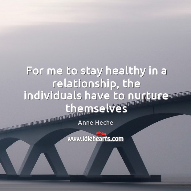 For me to stay healthy in a relationship, the individuals have to nurture themselves Anne Heche Picture Quote