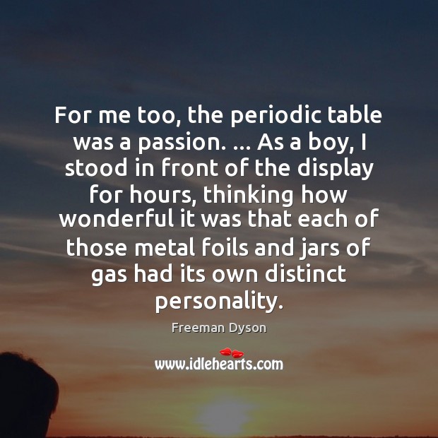 For me too, the periodic table was a passion. … As a boy, Freeman Dyson Picture Quote