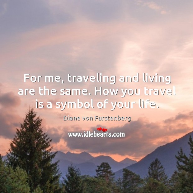 For me, traveling and living are the same. How you travel is a symbol of your life. Image
