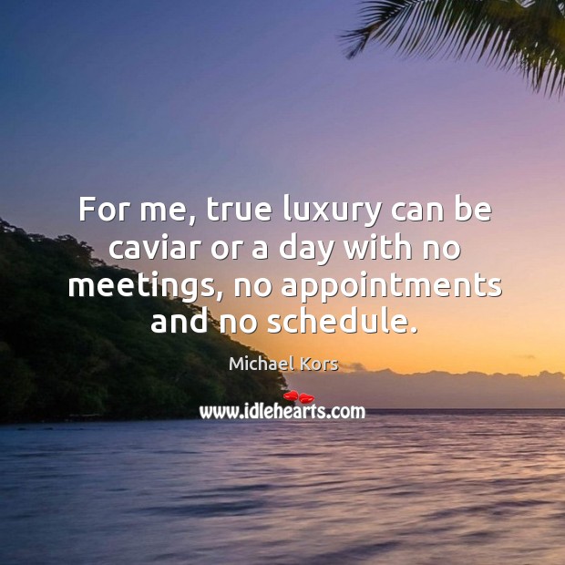For me, true luxury can be caviar or a day with no meetings, no appointments and no schedule. Michael Kors Picture Quote