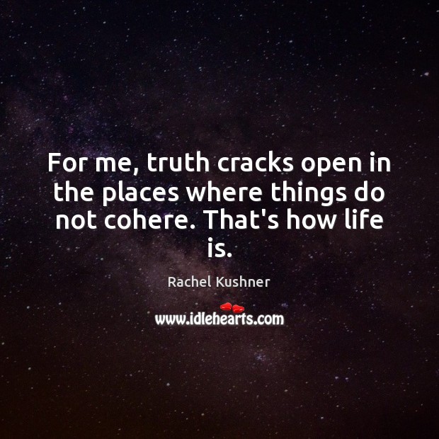 For me, truth cracks open in the places where things do not cohere. That’s how life is. Image