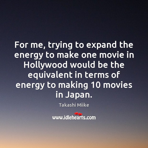 For me, trying to expand the energy to make one movie in Takashi Miike Picture Quote