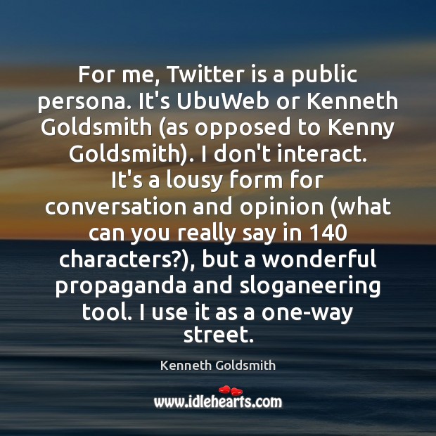For me, Twitter is a public persona. It’s UbuWeb or Kenneth Goldsmith ( Kenneth Goldsmith Picture Quote