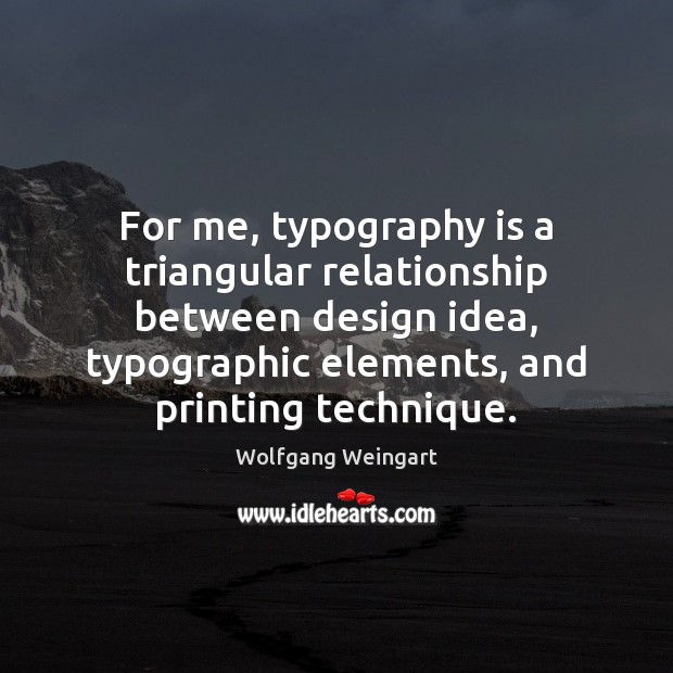 For me, typography is a triangular relationship between design idea, typographic elements, Image