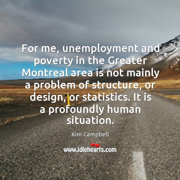 For me, unemployment and poverty in the greater montreal area is not mainly a problem of structure Kim Campbell Picture Quote