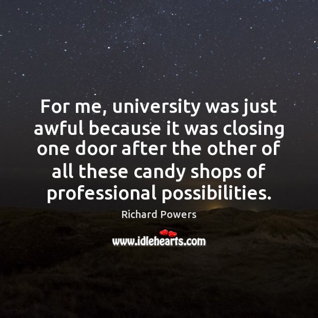 For me, university was just awful because it was closing one door Richard Powers Picture Quote