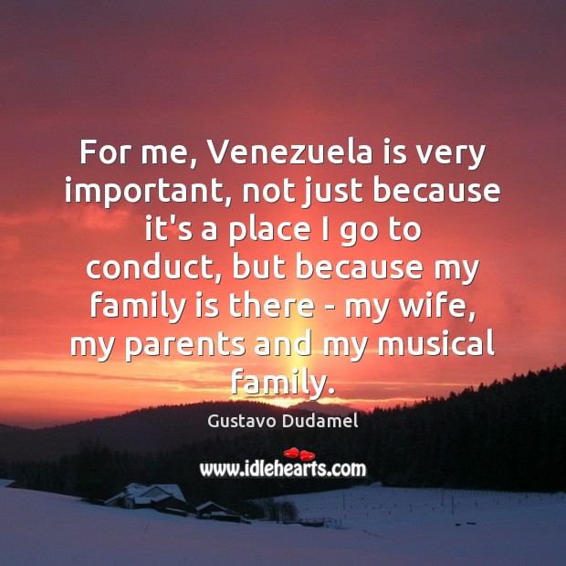 For me, Venezuela is very important, not just because it’s a place Gustavo Dudamel Picture Quote