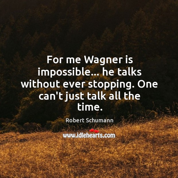 For me Wagner is impossible… he talks without ever stopping. One can’t Robert Schumann Picture Quote
