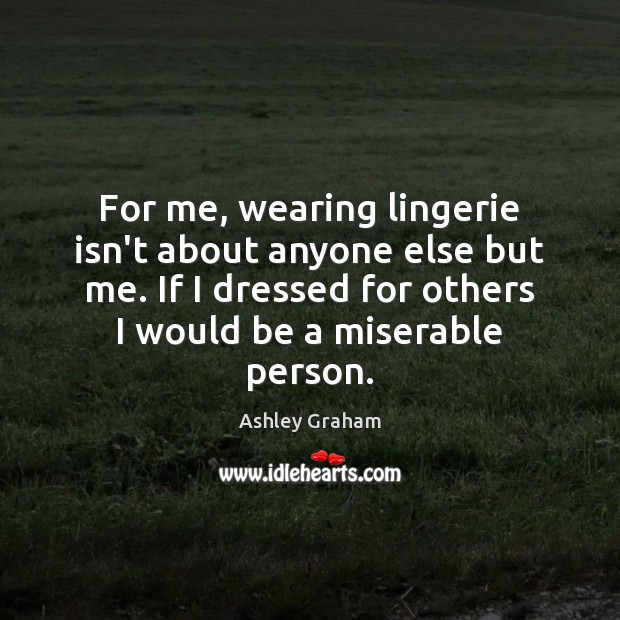 For me, wearing lingerie isn’t about anyone else but me. If I Ashley Graham Picture Quote