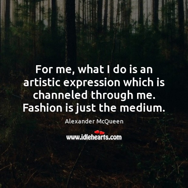 For me, what I do is an artistic expression which is channeled Alexander McQueen Picture Quote