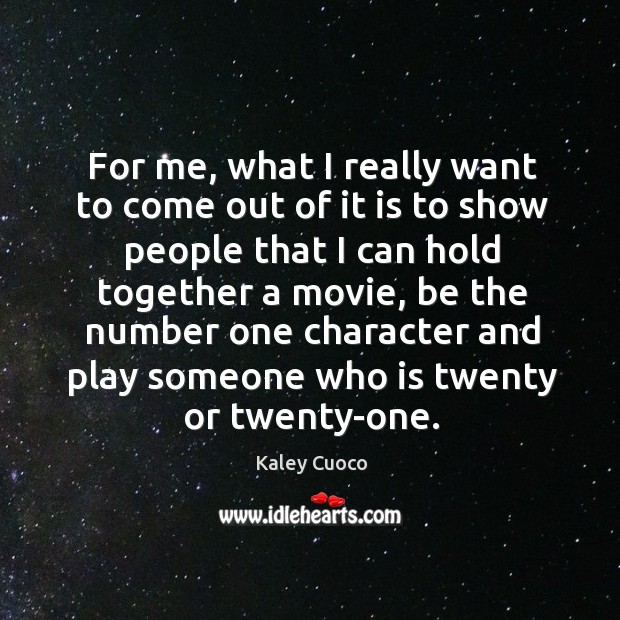 For me, what I really want to come out of it is to show people that I can hold together a movie Kaley Cuoco Picture Quote