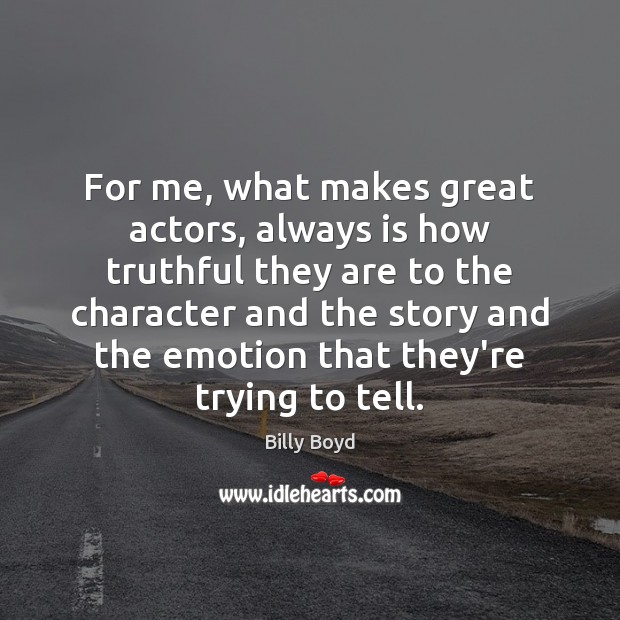 For me, what makes great actors, always is how truthful they are Billy Boyd Picture Quote