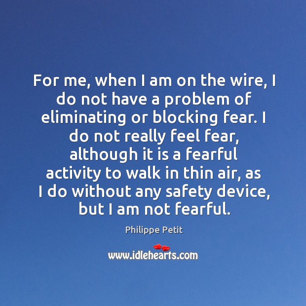 For me, when I am on the wire, I do not have Philippe Petit Picture Quote
