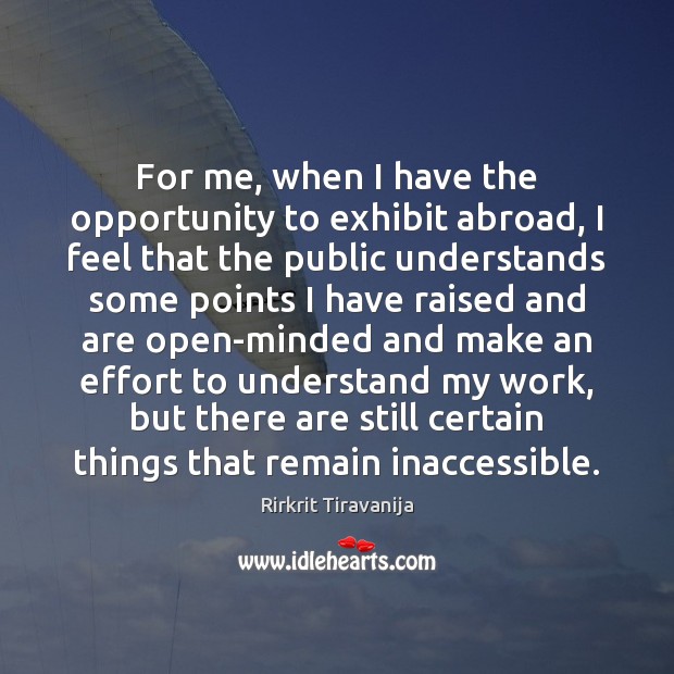 For me, when I have the opportunity to exhibit abroad, I feel Rirkrit Tiravanija Picture Quote