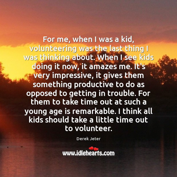 For me, when I was a kid, volunteering was the last thing Image