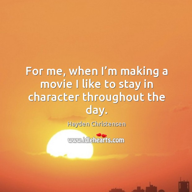 For me, when I’m making a movie I like to stay in character throughout the day. Hayden Christensen Picture Quote