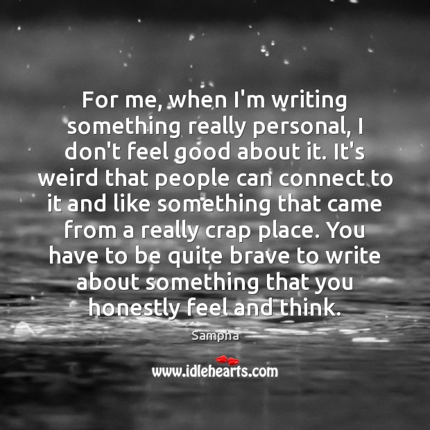 For me, when I’m writing something really personal, I don’t feel good Image