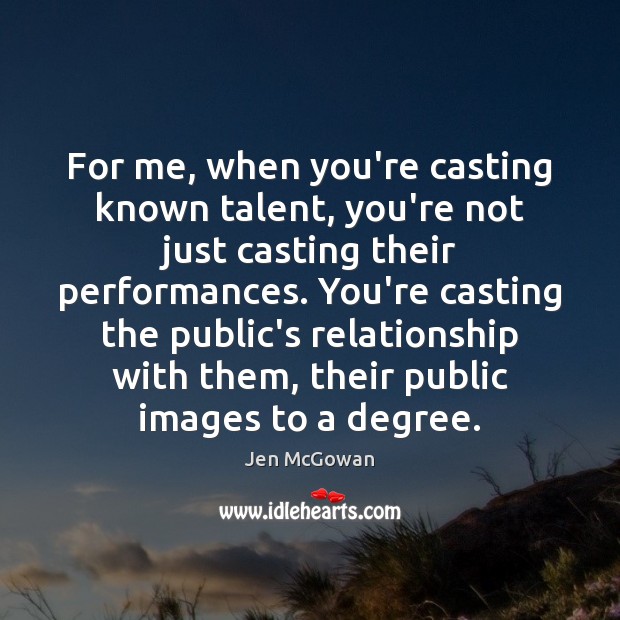 For me, when you’re casting known talent, you’re not just casting their Jen McGowan Picture Quote