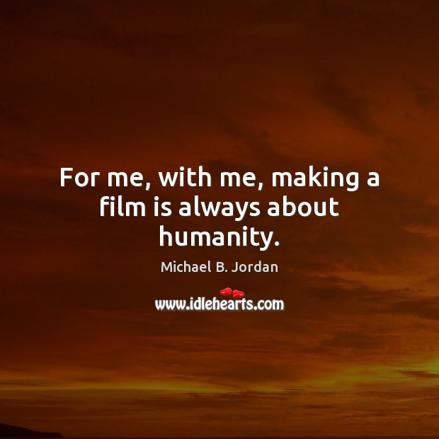 For me, with me, making a film is always about humanity. Michael B. Jordan Picture Quote