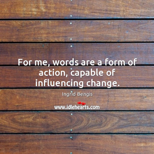 For me, words are a form of action, capable of influencing change. Ingrid Bengis Picture Quote