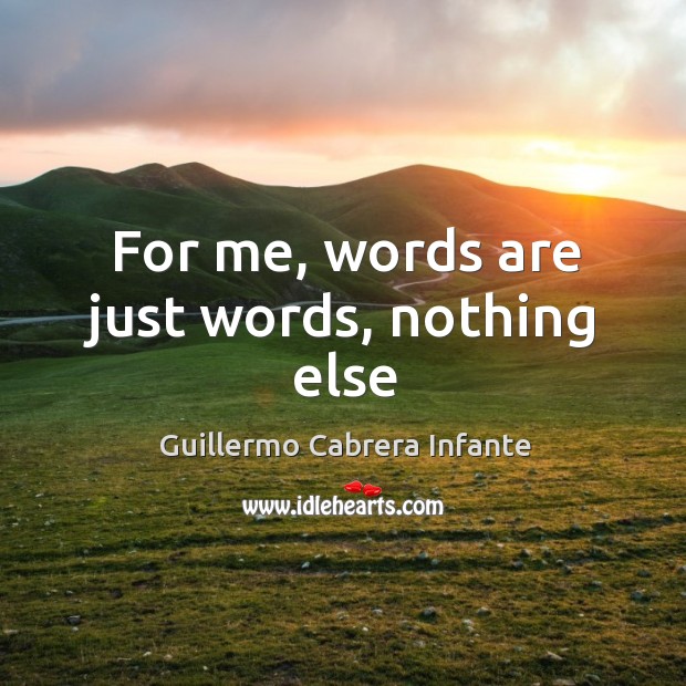 For me, words are just words, nothing else Guillermo Cabrera Infante Picture Quote