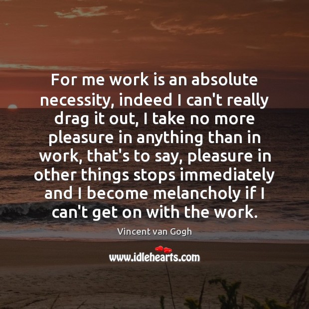 For me work is an absolute necessity, indeed I can’t really drag Image