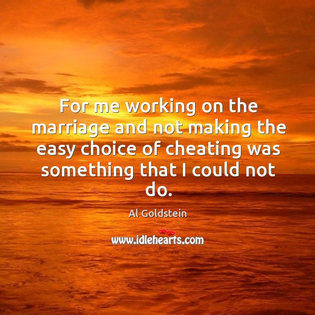 For me working on the marriage and not making the easy choice of cheating was something that I could not do. Image