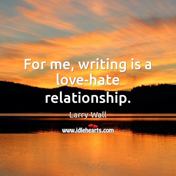 For me, writing is a love-hate relationship. Larry Wall Picture Quote