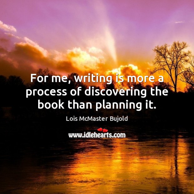 For me, writing is more a process of discovering the book than planning it. Lois McMaster Bujold Picture Quote