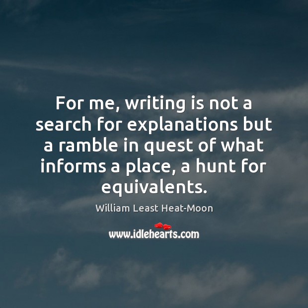 For me, writing is not a search for explanations but a ramble William Least Heat-Moon Picture Quote