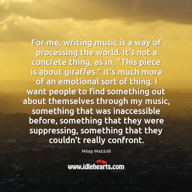 For me, writing music is a way of processing the world. It’s Missy Mazzoli Picture Quote