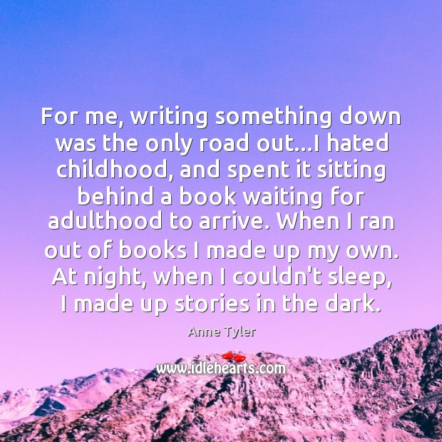 For me, writing something down was the only road out…I hated Image