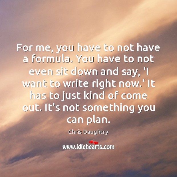 For me, you have to not have a formula. You have to Chris Daughtry Picture Quote