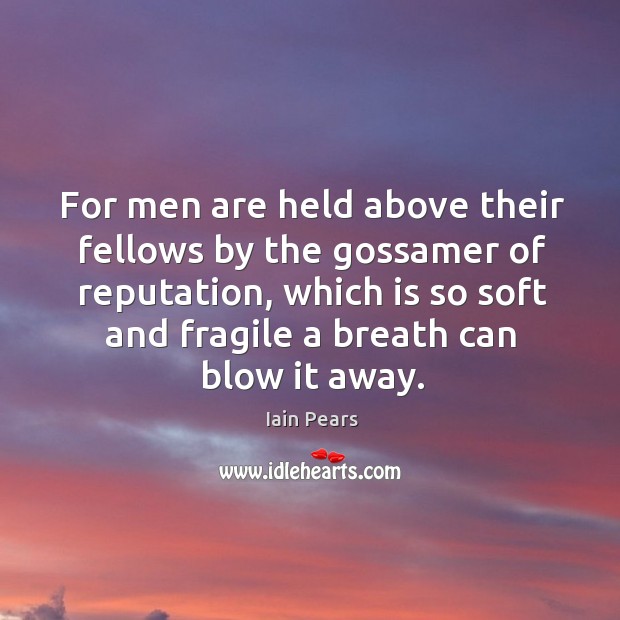 For men are held above their fellows by the gossamer of reputation, Iain Pears Picture Quote