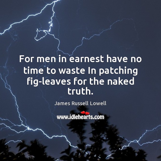 For men in earnest have no time to waste In patching fig-leaves for the naked truth. James Russell Lowell Picture Quote
