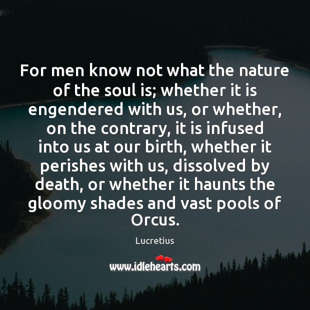 For men know not what the nature of the soul is; whether Lucretius Picture Quote