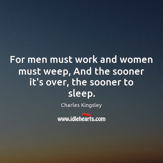 For men must work and women must weep, And the sooner it’s over, the sooner to sleep. Image