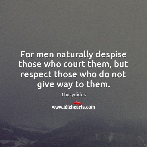 For men naturally despise those who court them, but respect those who Thucydides Picture Quote