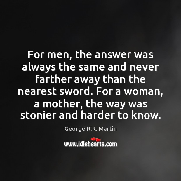 For men, the answer was always the same and never farther away George R.R. Martin Picture Quote