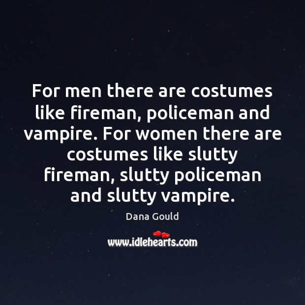 For men there are costumes like fireman, policeman and vampire. For women Dana Gould Picture Quote