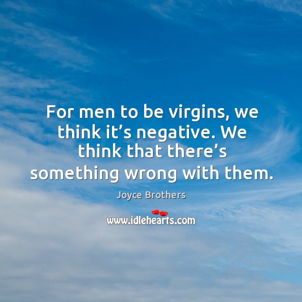 For men to be virgins, we think it’s negative. We think that there’s something wrong with them. Joyce Brothers Picture Quote