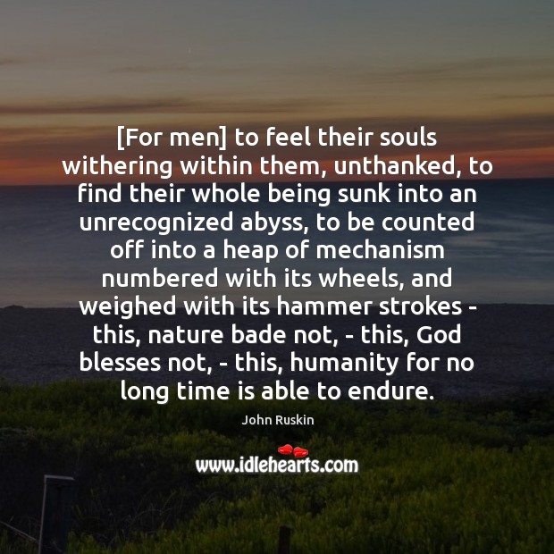 [For men] to feel their souls withering within them, unthanked, to find Image