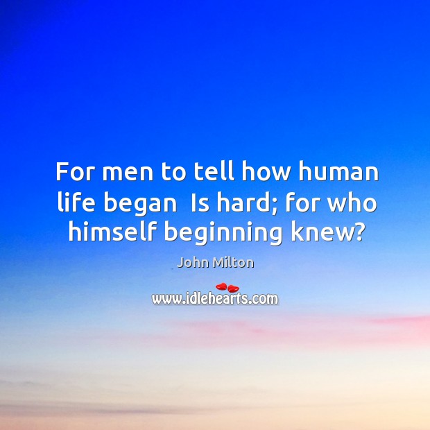 For men to tell how human life began  Is hard; for who himself beginning knew? Image