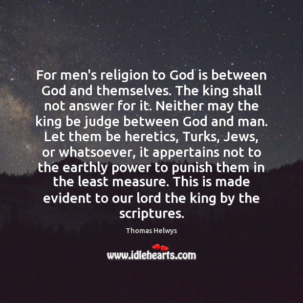 For men’s religion to God is between God and themselves. The king Thomas Helwys Picture Quote