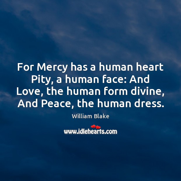 For Mercy has a human heart Pity, a human face: And Love, William Blake Picture Quote