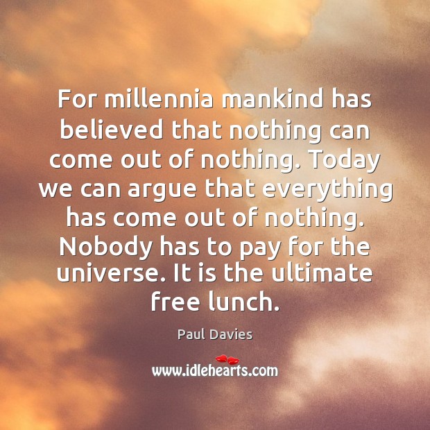 For millennia mankind has believed that nothing can come out of nothing. Paul Davies Picture Quote