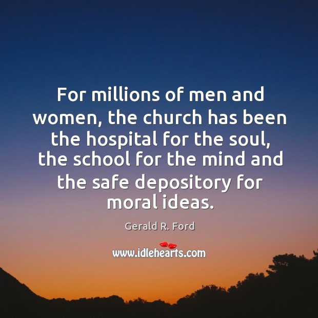 For millions of men and women, the church has been the hospital for the soul Gerald R. Ford Picture Quote