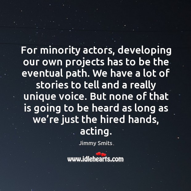 For minority actors, developing our own projects has to be the eventual path. Jimmy Smits Picture Quote