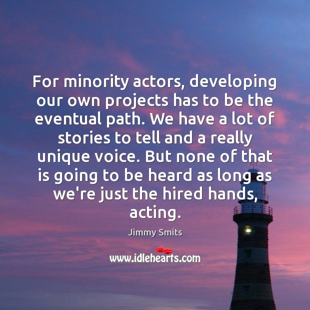For minority actors, developing our own projects has to be the eventual Jimmy Smits Picture Quote