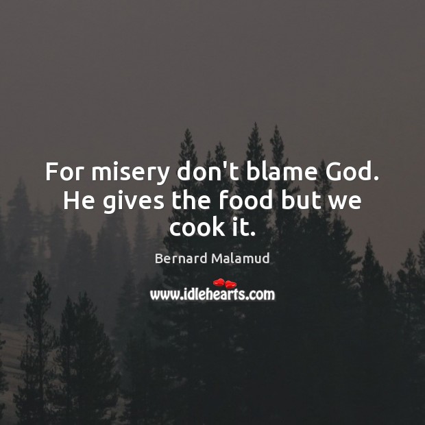 For misery don’t blame God. He gives the food but we cook it. Bernard Malamud Picture Quote